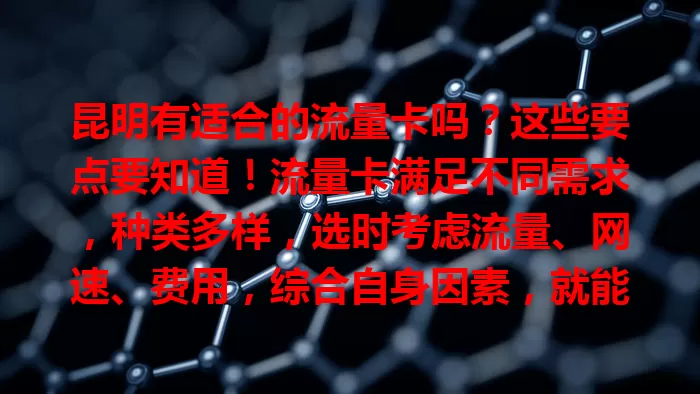 昆明有适合的流量卡吗？这些要点要知道！流量卡满足不同需求，种类多样，选时考虑流量、网速、费用，综合自身因素，就能在昆明挑到合适的流量卡，畅享便捷网络生活。