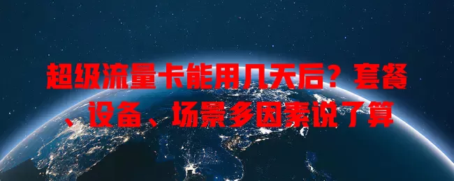 超级流量卡能用几天后？套餐、设备、场景多因素说了算