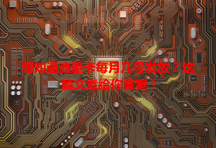 想知道流量卡每月几号发放？这篇文章给你答案！