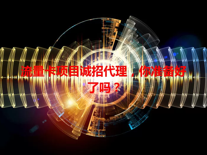 流量卡项目诚招代理，你准备好了吗？