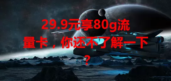29.9元享80g流量卡，你还不了解一下？