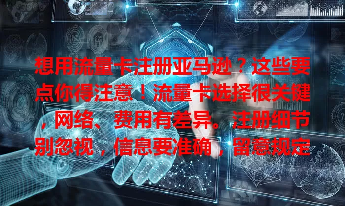 想用流量卡注册亚马逊？这些要点你得注意！流量卡选择很关键，网络、费用有差异。注册细节别忽视，信息要准确，留意规定。费用套餐也得规划好，做好准备才能顺利注册开启创业之旅。