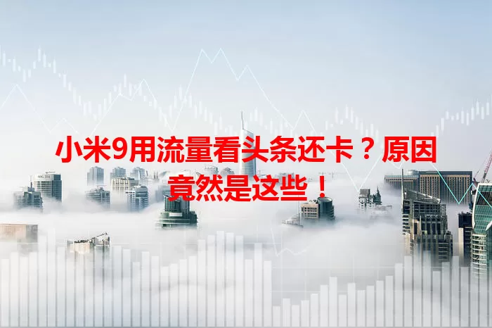 小米9用流量看头条还卡？原因竟然是这些！