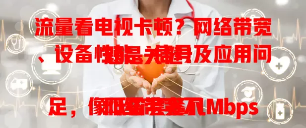 流量看电视卡顿？网络带宽、设备性能、信号及应用问题是关键！

网络带宽不足，像低价套餐几Mbps带宽难支高清；老旧设备硬件差也易卡顿；信号弱或受干扰传输不稳；应用优化不足或版本低也影响。综合考量这些因素，才能畅享流畅体验
