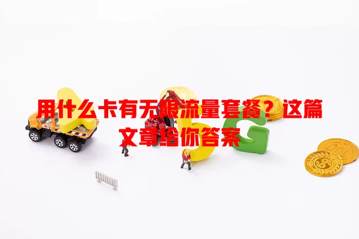 用什么卡有无限流量套餐？这篇文章给你答案