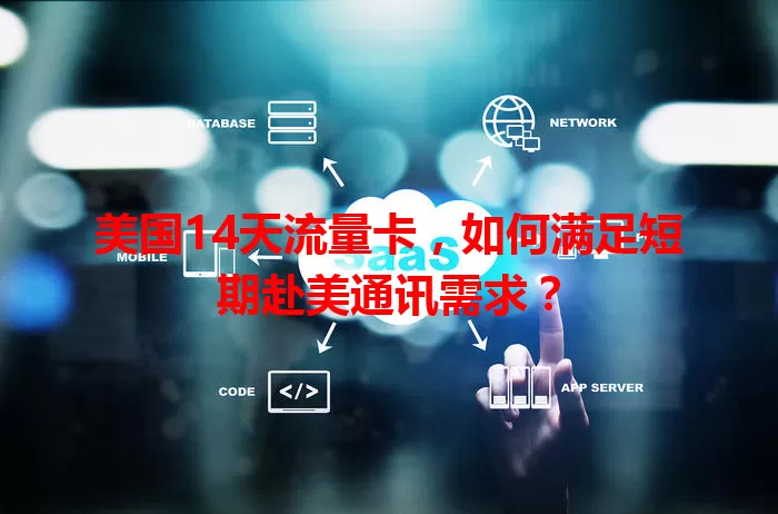 美国14天流量卡，如何满足短期赴美通讯需求？