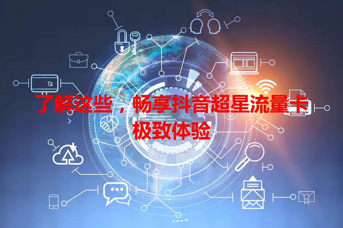 了解这些，畅享抖音超星流量卡极致体验