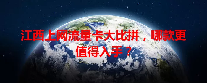 江西上网流量卡大比拼，哪款更值得入手？