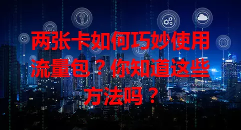 两张卡如何巧妙使用流量包？你知道这些方法吗？