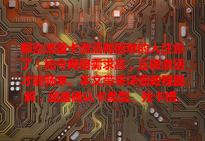 那些流量卡激活有困难的人注意了！如今网络需求高，正确激活才能畅享。本文带来详细教程图解，涵盖确认卡类型、找卡槽、按提示激活等步骤，助你顺利激活，告别烦恼开启网络之旅