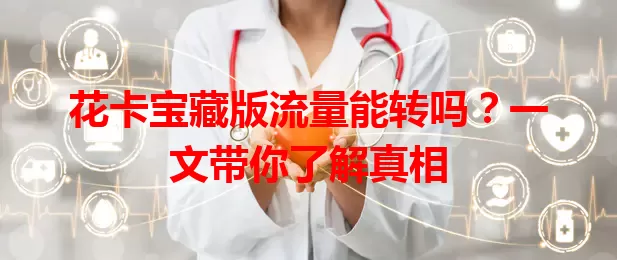 花卡宝藏版流量能转吗？一文带你了解真相