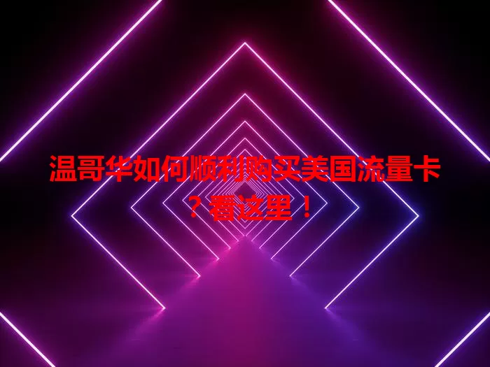 温哥华如何顺利购买美国流量卡？看这里！