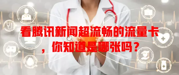 看腾讯新闻超流畅的流量卡，你知道是哪张吗？