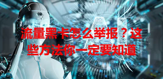 流量黑卡怎么举报？这些方法你一定要知道