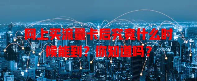 网上买流量卡后究竟什么时候能到？你知道吗？
