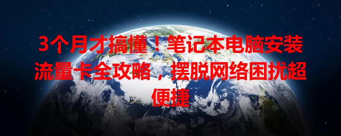 3个月才搞懂！笔记本电脑安装流量卡全攻略，摆脱网络困扰超便捷