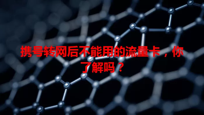 携号转网后不能用的流量卡，你了解吗？