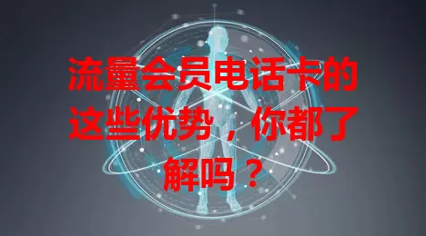 流量会员电话卡的这些优势，你都了解吗？