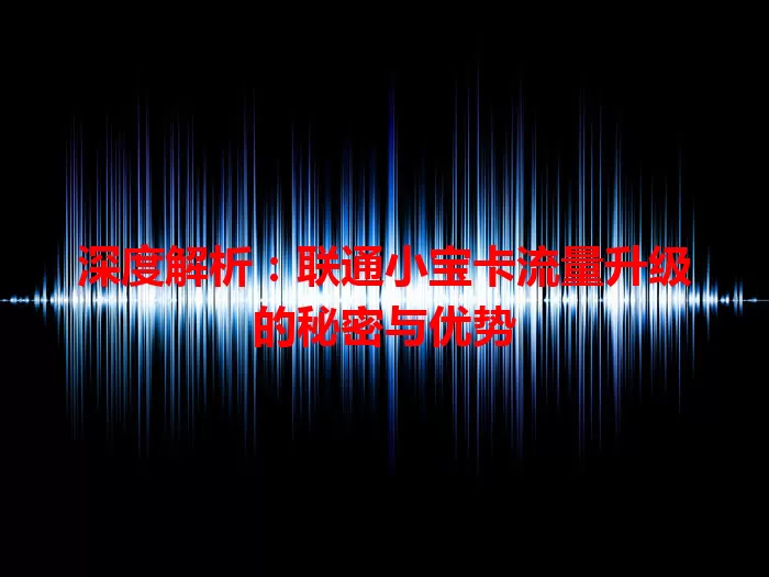深度解析：联通小宝卡流量升级的秘密与优势