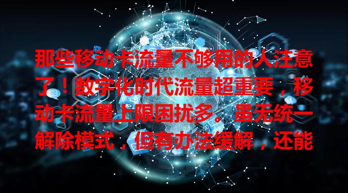 那些移动卡流量不够用的人注意了！数字化时代流量超重要，移动卡流量上限困扰多。虽无统一解除模式，但有办法缓解，还能优化网络。用户要关注流量、合理规划，找适合方案摆脱束缚，畅享便捷数字生活