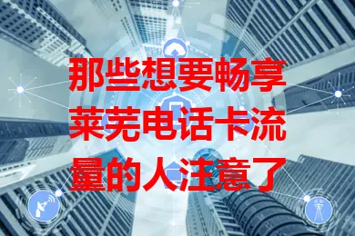 那些想要畅享莱芜电话卡流量的人注意了