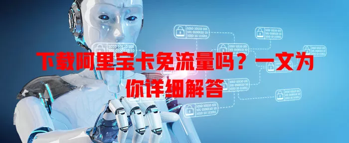 下载阿里宝卡免流量吗？一文为你详细解答