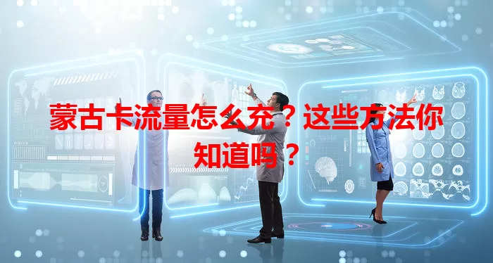 蒙古卡流量怎么充？这些方法你知道吗？