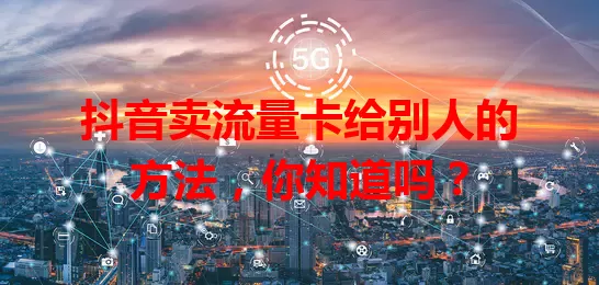 抖音卖流量卡给别人的方法，你知道吗？