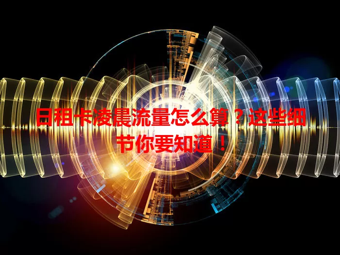 日租卡凌晨流量怎么算？这些细节你要知道！