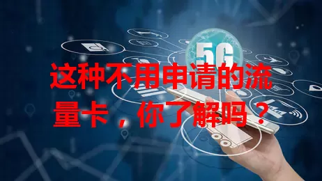 这种不用申请的流量卡，你了解吗？