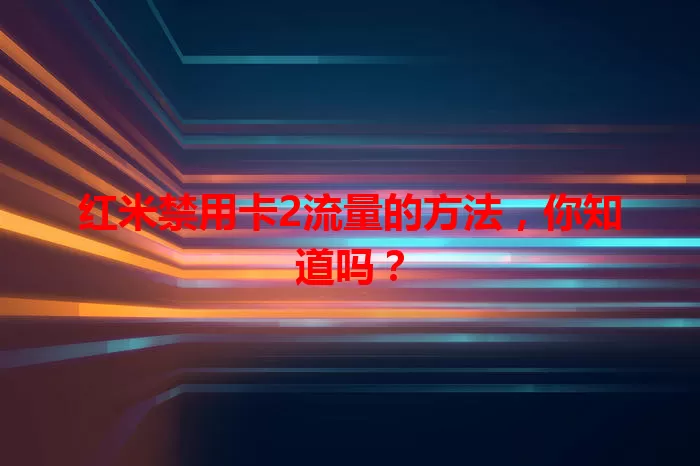 红米禁用卡2流量的方法，你知道吗？
