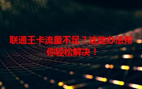 联通王卡流量不足？这些办法帮你轻松解决！