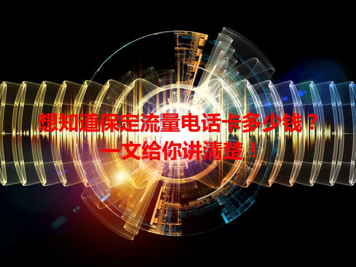 想知道保定流量电话卡多少钱？一文给你讲清楚！