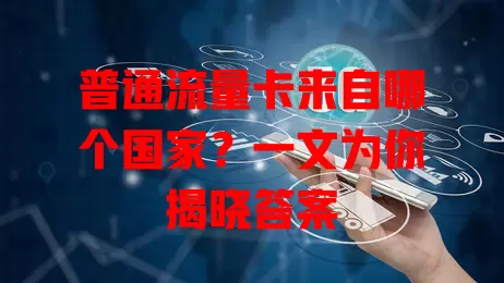 普通流量卡来自哪个国家？一文为你揭晓答案