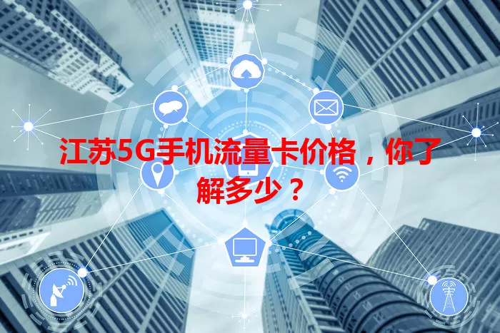 江苏5G手机流量卡价格，你了解多少？