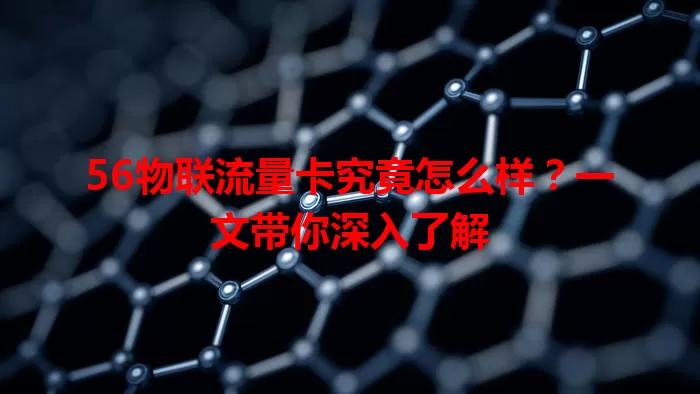 56物联流量卡究竟怎么样？一文带你深入了解