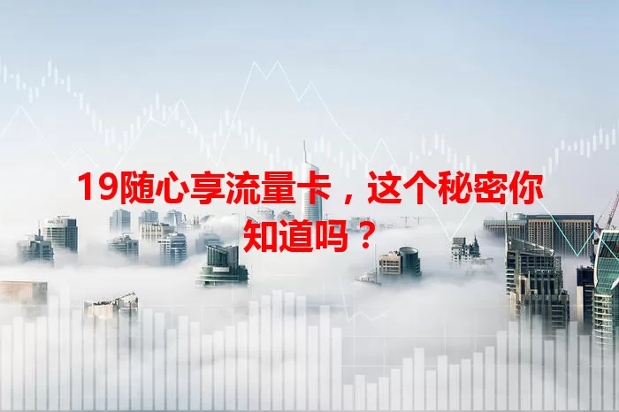 19随心享流量卡，这个秘密你知道吗？
