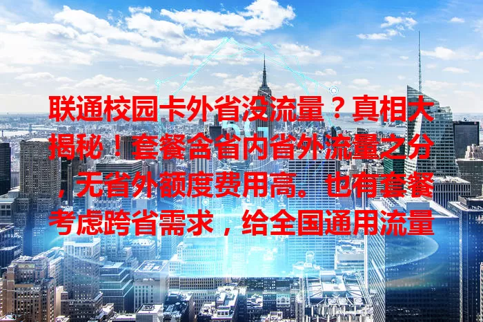 联通校园卡外省没流量？真相大揭秘！套餐含省内省外流量之分，无省外额度费用高。也有套餐考虑跨省需求，给全国通用流量。办卡要了解详情，常跨省就选含足够省外流量套餐