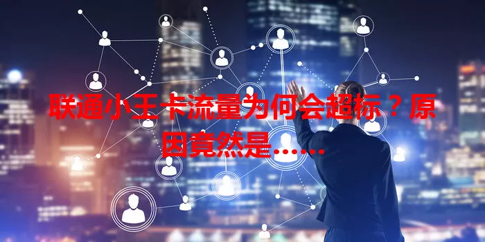 联通小王卡流量为何会超标？原因竟然是……
