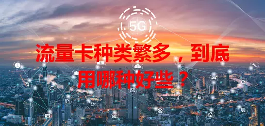 流量卡种类繁多，到底用哪种好些？