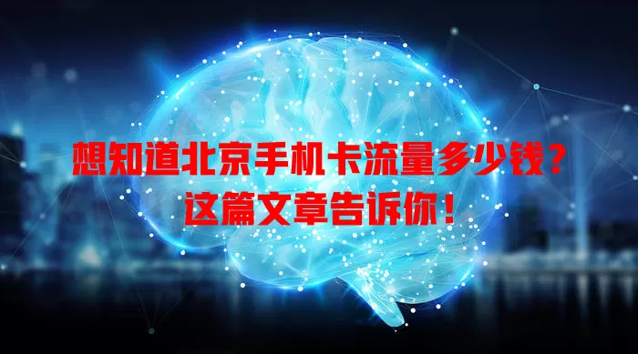 想知道北京手机卡流量多少钱？这篇文章告诉你！