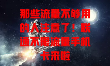 那些流量不够用的人注意了！联通不限流量手机卡来啦