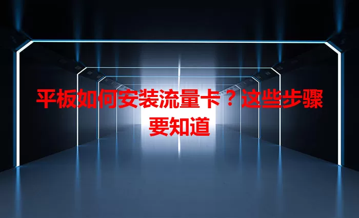 平板如何安装流量卡？这些步骤要知道