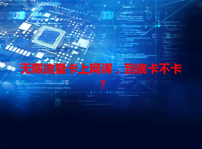 无限流量卡上网课，到底卡不卡？