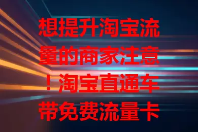想提升淘宝流量的商家注意！淘宝直通车带免费流量卡，精准定位吸引顾客，提升排名权重，付费结合免费，助力店铺繁荣，合理运用收获满满！