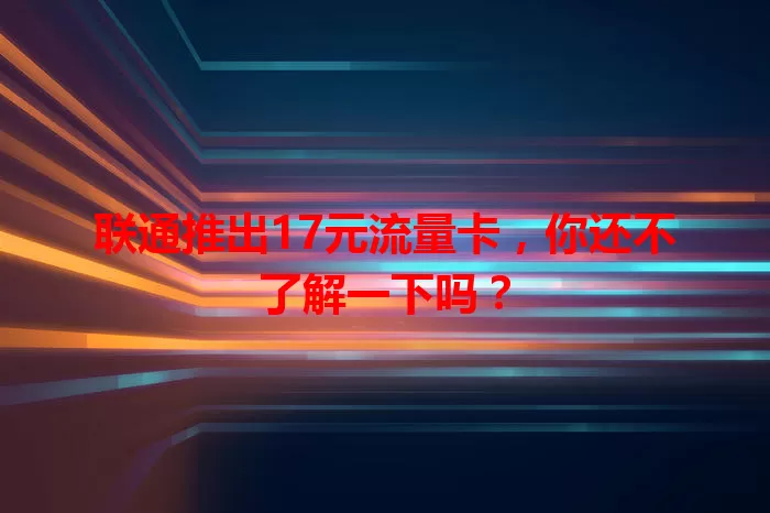 联通推出17元流量卡，你还不了解一下吗？