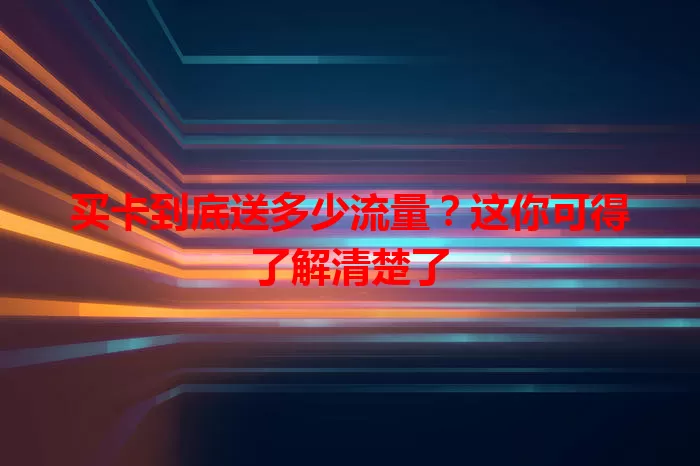 买卡到底送多少流量？这你可得了解清楚了