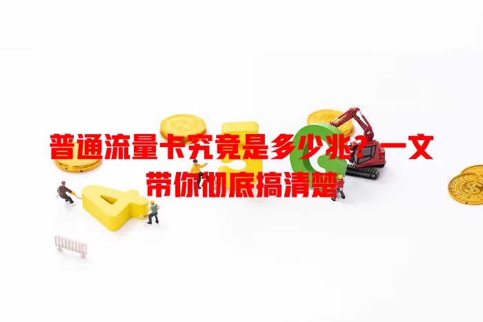 普通流量卡究竟是多少兆？一文带你彻底搞清楚