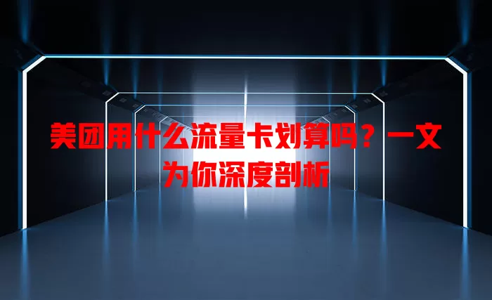 美团用什么流量卡划算吗？一文为你深度剖析