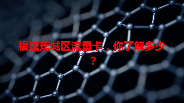 福建蕉城区流量卡，你了解多少？